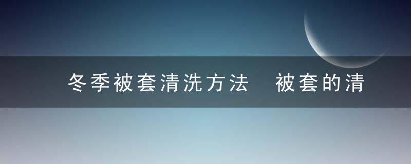 冬季被套清洗方法 被套的清洗方法